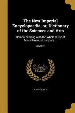 The New Imperial Encyclopaedia, or, Dictionary of the Sciences and Arts: Comprehending Also the Whole Circle of Miscellaneous Literature ...; Volume 4