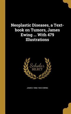 Neoplastic Diseases, a Text-book on Tumors, James Ewing ... With 479 Illustrations