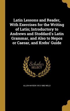Latin Lessons and Reader, With Exercises for the Writing of Latin; Introductory to Andrews and Stoddard's Latin Grammar, and Also to Nepos or Caesar, and Krebs' Guide