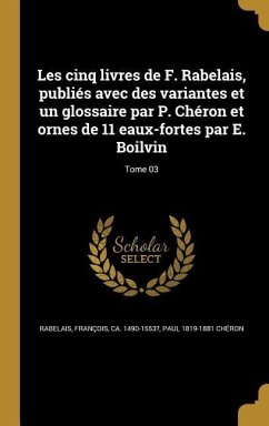 Les cinq livres de F. Rabelais, publiés avec des variantes et un glossaire par P. Chéron et ornes de 11 eaux-fortes par E. Boilvin; Tome 03