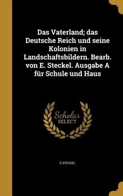 Das Vaterland; das Deutsche Reich und seine Kolonien in Landschaftsbildern. Bearb. von E. Steckel. Ausgabe A für Schule und Haus - Steckel, E.
