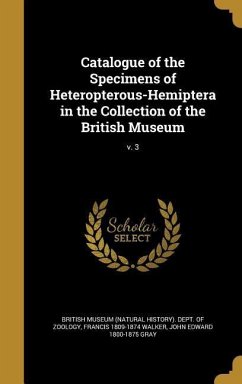 Catalogue of the Specimens of Heteropterous-Hemiptera in the Collection of the British Museum; v. 3 - Walker, Francis; Gray, John Edward