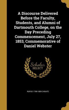 A Discourse Delivered Before the Faculty, Students, and Alumni of Dartmouth College, on the Day Preceding Commencement, July 27, 1853, Commemorative of Daniel Webster - Choate, Rufus