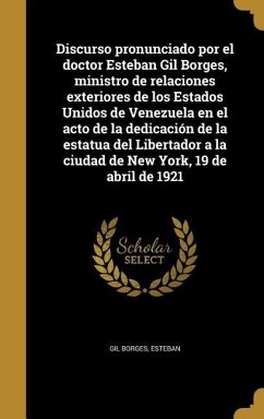 Discurso pronunciado por el doctor Esteban Gil Borges, ministro de relaciones exteriores de los Estados Unidos de Venezuela en el acto de la dedicación de la estatua del Libertador a la ciudad de New York, 19 de abril de 1921