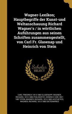 Wagner-Lexikon; Hauptbegriffe der Kunst-und Weltanschauung Richard Wagner's / in wörtlichen Auführungen aus seinen Schriften zusammengestellt, von Carl Fr. Glasenap und Heinrich von Stein