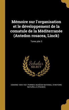 Mémoire sur l'organisation et le développement de la comatule de la Méditerranée (Antedon rosacea, Linck); Tome ptie 3