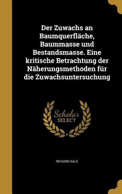 Der Zuwachs an Baumquerfläche, Baummasse und Bestandsmasse. Eine kritische Betrachtung der Näherungsmethoden für die Zuwachsuntersuchung - Kalk, Richard