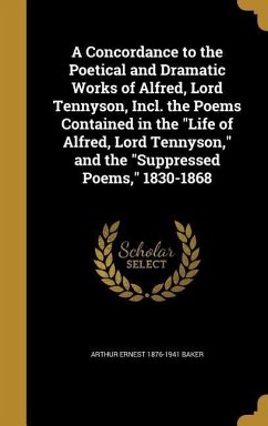 A Concordance to the Poetical and Dramatic Works of Alfred, Lord Tennyson, Incl. the Poems Contained in the &quote;Life of Alfred, Lord Tennyson,&quote; and the &quote;Suppressed Poems,&quote; 1830-1868