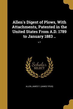 Cover Allen's Digest of Plows, With Attachments, Patented in the United States From A.D. 1789 to January 1883 ..; v.1