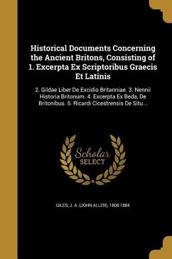 Historical Documents Concerning the Ancient Britons, Consisting of 1. Excerpta Ex Scriptoribus Graecis Et Latinis: 2. Gildae Liber De Excidio Britanni