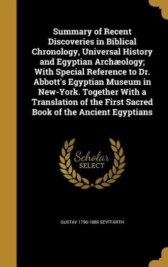 Summary of Recent Discoveries in Biblical Chronology, Universal History and Egyptian Archæology; With Special Reference to Dr. Abbott's Egyptian Museum in New-York. Together With a Translation of the First Sacred Book of the Ancient Egyptians
