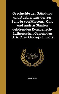 Geschichte der Gründung und Ausbreitung der zur Synode von Missouri, Ohio und andern Staaten gehörenden Evangelisch-Lutherischen Gemeinden U. A. C. zu Chicago, Illinois