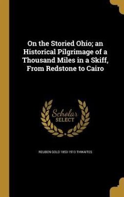 On the Storied Ohio; an Historical Pilgrimage of a Thousand Miles in a Skiff, From Redstone to Cairo - Thwaites, Reuben Gold