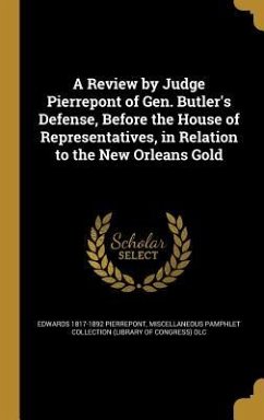 A Review by Judge Pierrepont of Gen. Butler's Defense, Before the House of Representatives, in Relation to the New Orleans Gold - Pierrepont, Edwards