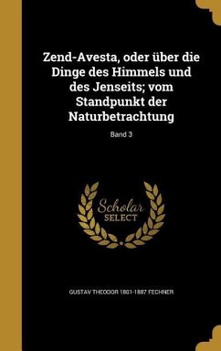 Zend-Avesta, oder über die Dinge des Himmels und des Jenseits; vom Standpunkt der Naturbetrachtung; Band 3