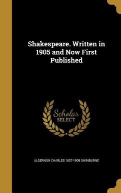 Shakespeare. Written in 1905 and Now First Published - Swinburne, Algernon Charles