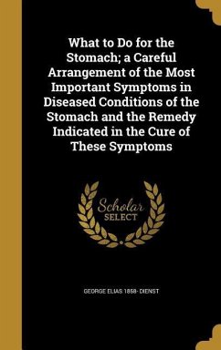 What to Do for the Stomach; a Careful Arrangement of the Most Important Symptoms in Diseased Conditions of the Stomach and the Remedy Indicated in the Cure of These Symptoms - Dienst, George Elias