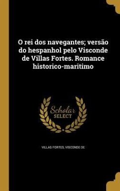 O rei dos navegantes; versão do hespanhol pelo Visconde de Villas Fortes. Romance historico-maritimo