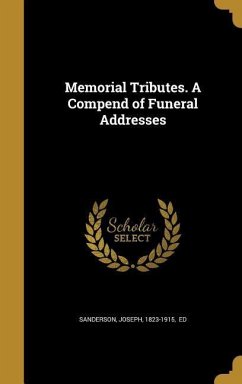 Memorial Tributes. A Compend of Funeral Addresses