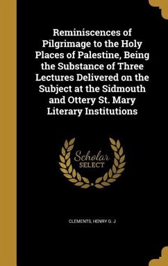 Reminiscences of Pilgrimage to the Holy Places of Palestine, Being the Substance of Three Lectures Delivered on the Subject at the Sidmouth and Ottery St. Mary Literary Institutions