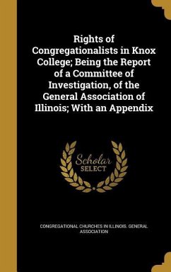 Rights of Congregationalists in Knox College; Being the Report of a Committee of Investigation, of the General Association of Illinois; With an Appendix