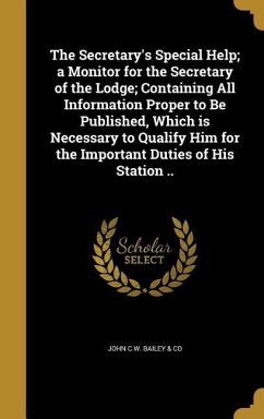 The Secretary's Special Help; a Monitor for the Secretary of the Lodge; Containing All Information Proper to Be Published, Which is Necessary to Qualify Him for the Important Duties of His Station ..