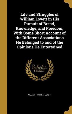 Life and Struggles of William Lovett in His Pursuit of Bread, Knowledge, and Freedom, With Some Short Account of the Different Associations He Belonge