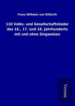 110 Volks- und Gesellschaftslieder des 16., 17. und 18. Jahrhunderts mit und ohne Singweisen - Ditfurth, Franz Wilhelm Von