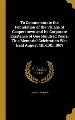 To Commemorate the Foundation of the Village of Cooperstown and Its Corporate Existence of One Hundred Years, This Memorial Celebration Was Held August 4th-10th, 1907