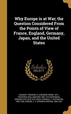 Why Europe is at War; the Question Considered From the Points of View of France, England, Germany, Japan, and the United States