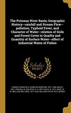 The Potomac River Basin; Geographic History--rainfall and Stream Flow--pollution, Typhoid Fever, and Character of Water--relation of Soils and Forest Cover to Quailty and Quantity of Surface Water--effect of Industrial Wates of Fishes