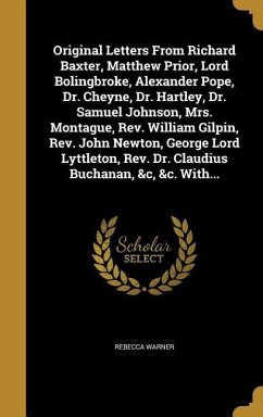 Original Letters From Richard Baxter, Matthew Prior, Lord Bolingbroke, Alexander Pope, Dr. Cheyne, Dr. Hartley, Dr. Samuel Johnson, Mrs. Montague, Rev. William Gilpin, Rev. John Newton, George Lord Lyttleton, Rev. Dr. Claudius Buchanan, &c, &c. With...