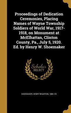 Proceedings of Dedication Ceremonies, Placing Names of Wayne Township Soldiers of World War, 1917-1918, on Monument at McElhattan, Clinton County, Pa., July 5, 1920. Ed. by Henry W. Shoemaker