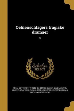 Oehlenschlägers tragiske dramaer; 3 - Oehlenschläger, Adam Gottlob; Liebenberg, Frederik Ludvig