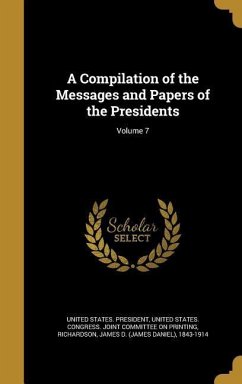 A Compilation of the Messages and Papers of the Presidents; Volume 7