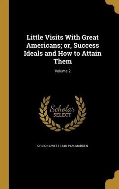 Little Visits With Great Americans; or, Success Ideals and How to Attain Them; Volume 2 - Marden, Orison Swett