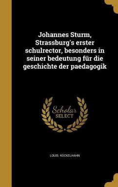 Johannes Sturm, Strassburg's erster schulrector, besonders in seiner bedeutung für die geschichte der paedagogik