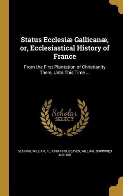 Status Ecclesiæ Gallicanæ, or, Ecclesiastical History of France