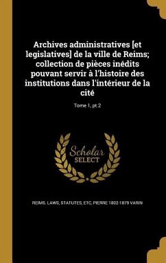 Archives administratives [et legislatives] de la ville de Reims; collection de pièces inédits pouvant servir à l'histoire des institutions dans l'intérieur de la cité; Tome 1, pt.2