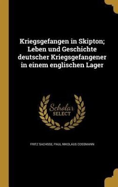 Kriegsgefangen in Skipton; Leben und Geschichte deutscher Kriegsgefangener in einem englischen Lager - Sachsse, Fritz; Cossmann, Paul Nikolaus