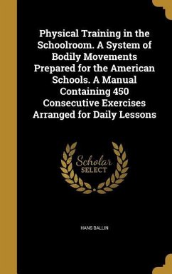 Physical Training in the Schoolroom. A System of Bodily Movements Prepared for the American Schools. A Manual Containing 450 Consecutive Exercises Arranged for Daily Lessons