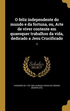 O feliz independente do mundo e da fortuna, ou, Arte de viver contente em quaesquer trabalhos da vida, dedicado a Jesu Crucificado; 3 - Almeida, Theodoro De