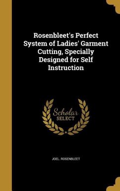 Rosenbleet's Perfect System of Ladies' Garment Cutting, Specially Designed for Self Instruction - Rosenbleet, Joel