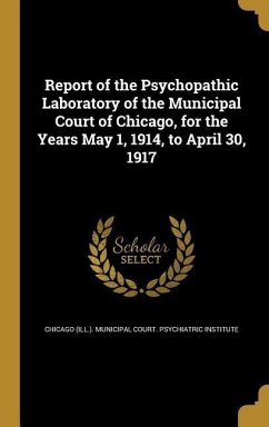 Report of the Psychopathic Laboratory of the Municipal Court of Chicago, for the Years May 1, 1914, to April 30, 1917