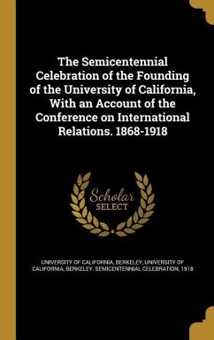 The Semicentennial Celebration of the Founding of the University of California, With an Account of the Conference on International Relations. 1868-1918