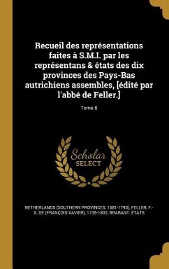 Recueil des représentations faites à S.M.I. par les représentans & états des dix provinces des Pays-Bas autrichiens assembles, [édité par l'abbé de Feller.]; Tome 8