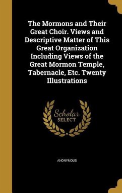 The Mormons and Their Great Choir. Views and Descriptive Matter of This Great Organization Including Views of the Great Mormon Temple, Tabernacle, Etc. Twenty Illustrations