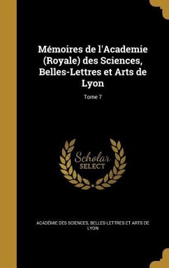 Mémoires de l'Academie (Royale) des Sciences, Belles-Lettres et Arts de Lyon; Tome 7