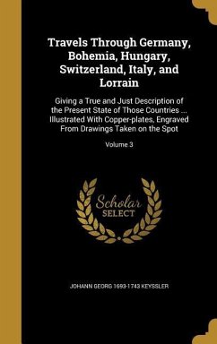 Travels Through Germany, Bohemia, Hungary, Switzerland, Italy, and Lorrain - Keyssler, Johann Georg