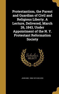 Protestantism, the Parent and Guardian of Civil and Religious Liberty. A Lecture, Delivered, March 26, 1843, Under Appointment of the N. Y. Protestant Reformation Society